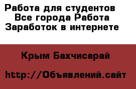 Работа для студентов  - Все города Работа » Заработок в интернете   . Крым,Бахчисарай